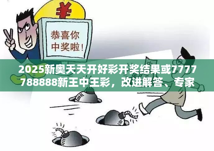 2025新奥天天开好彩开奖结果或7777788888新王中王彩，改进解答、专家解析解释与落实?留心伪假宣传危害