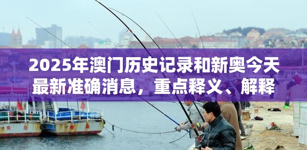 2025年澳门历史记录和新奥今天最新准确消息，重点释义、解释与落实,警惕不实的钓鱼钩