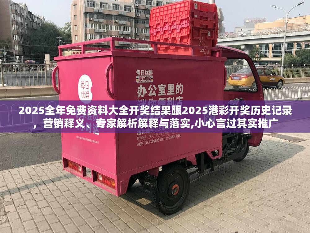 2025全年免费资料大全开奖结果跟2025港彩开奖历史记录，营销释义、专家解析解释与落实,小心言过其实推广