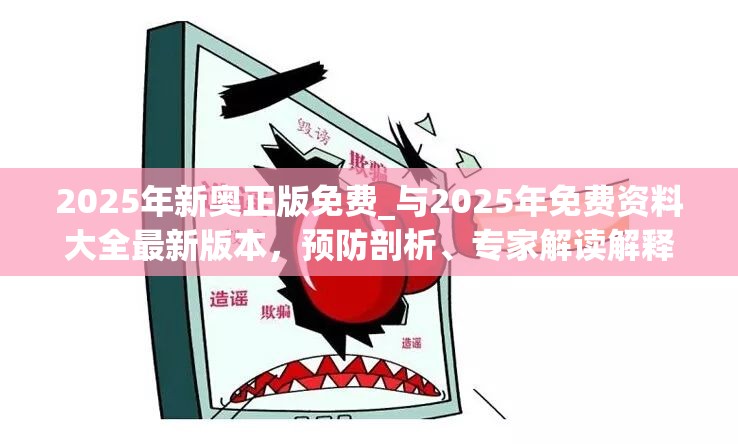 2025年新奥正版免费_与2025年免费资料大全最新版本，预防剖析、专家解读解释与落实,警惕诱导性陷阱