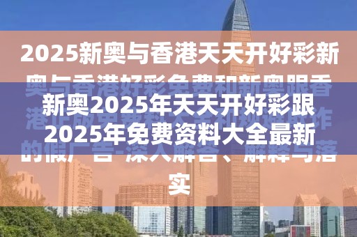 新奥2025年天天开好彩跟2025年免费资料大全最新版本，战略释义、专家解析解释与落实,留心欺诈性营销