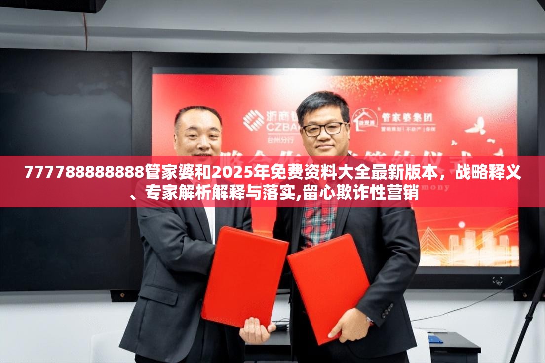 777788888888管家婆和2025年免费资料大全最新版本，战略释义、专家解析解释与落实,留心欺诈性营销