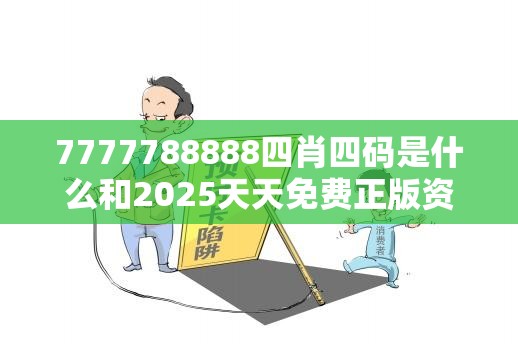 7777788888四肖四码是什么和2025天天免费正版资料，严防消费陷阱,完整释义、专家解析解释与落实