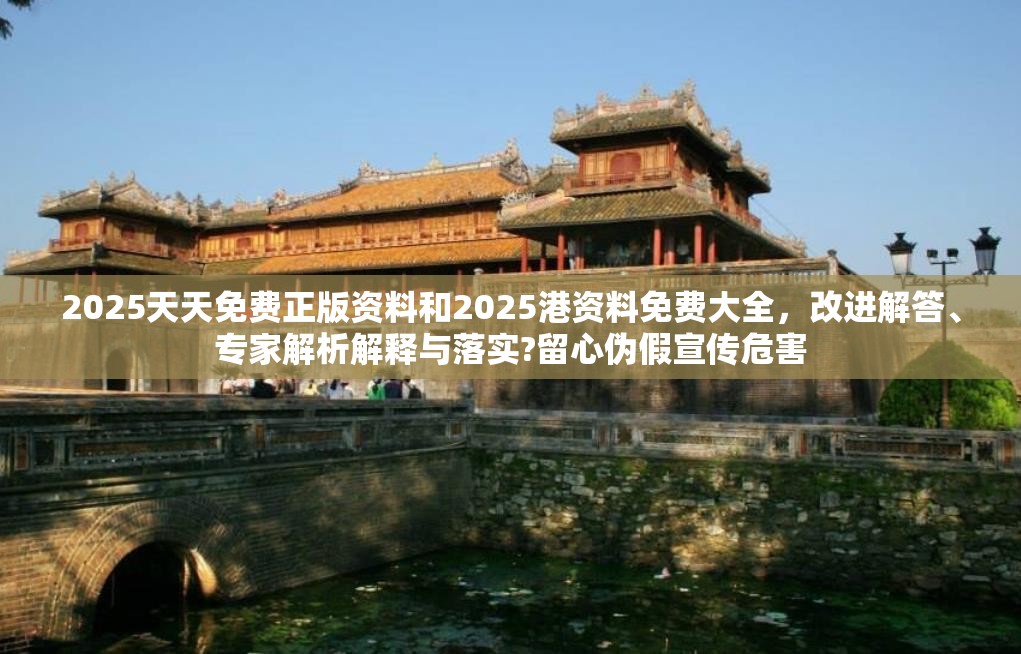 2025天天免费正版资料和2025港资料免费大全，改进解答、专家解析解释与落实?留心伪假宣传危害