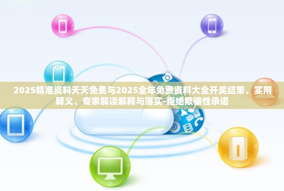 2025精准资料天天免费与2025全年免费资料大全开奖结果，实用释义、专家解读解释与落实-拒绝欺骗性承诺