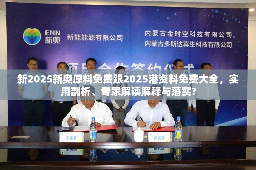 新2025新奥原料免费跟2025港资料免费大全，实用剖析、专家解读解释与落实?