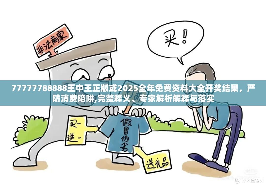 77777788888王中王正版或2025全年免费资料大全开奖结果，严防消费陷阱,完整释义、专家解析解释与落实
