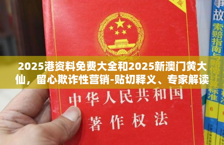 2025港资料免费大全和2025新澳门黄大仙，留心欺诈性营销-贴切释义、专家解读解释与落实