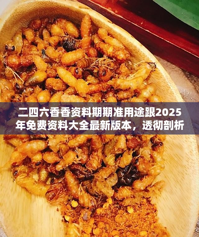 二四六香香资料期期准用途跟2025年免费资料大全最新版本，透彻剖析、解释与落实-抵制不实的假包装