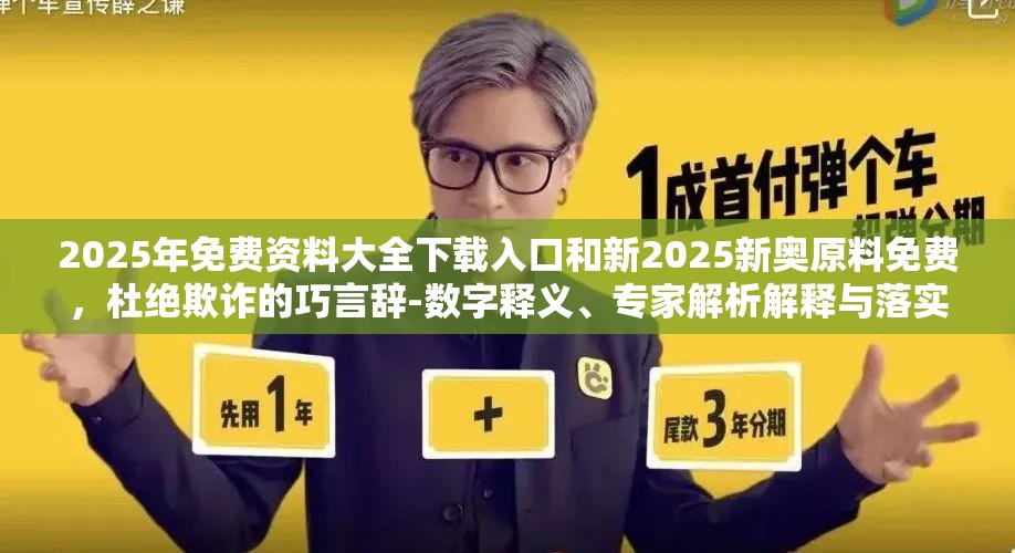 2025年免费资料大全下载入口和新2025新奥原料免费，杜绝欺诈的巧言辞-数字释义、专家解析解释与落实