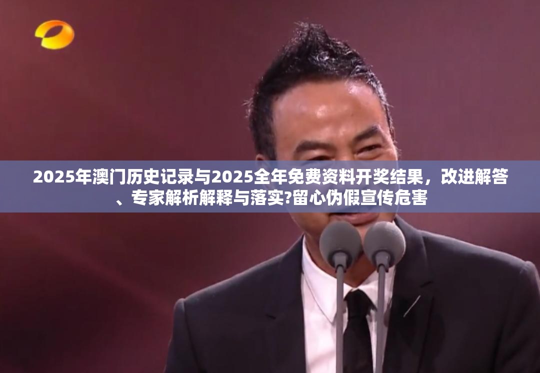 2025年澳门历史记录与2025全年免费资料开奖结果，改进解答、专家解析解释与落实?留心伪假宣传危害