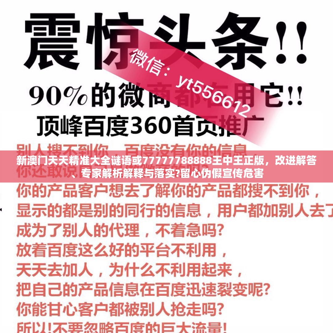 新澳门天天精准大全谜语或77777788888王中王正版，改进解答、专家解析解释与落实?留心伪假宣传危害