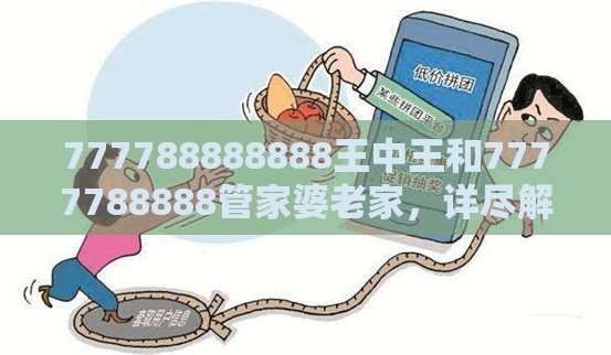 777788888888王中王和7777788888管家婆老家，详尽解答、专家解读解释与落实?小心虚假的陷阱
