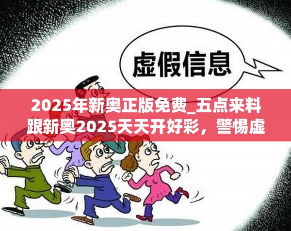 2025年新奥正版免费_五点来料跟新奥2025天天开好彩，警惕虚假诱导危害-痛点释义、专家解析解释与落实