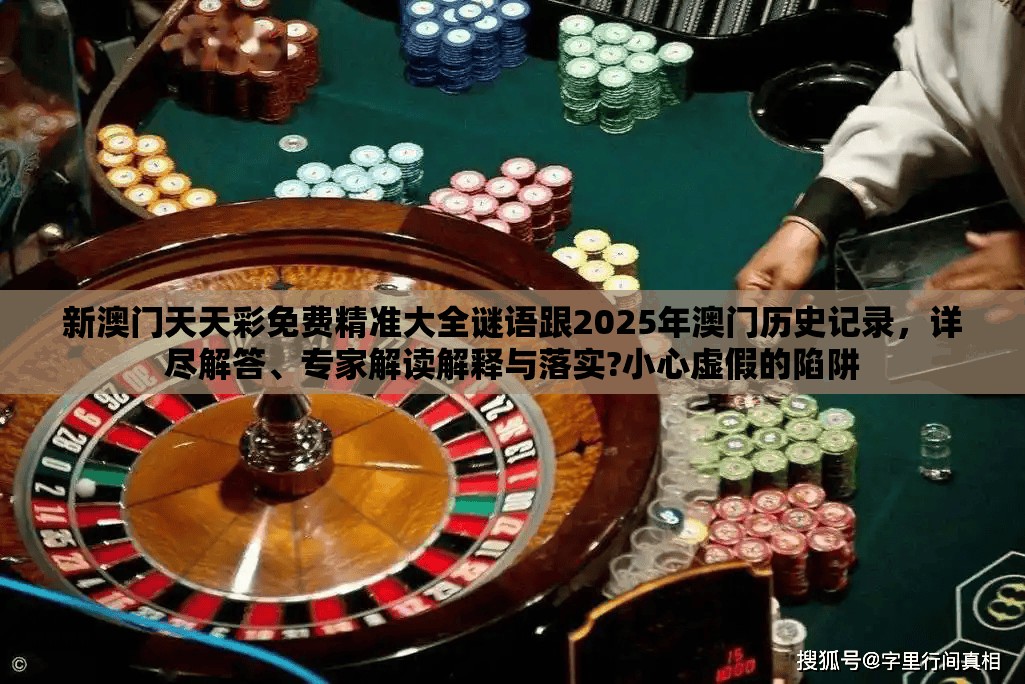 新澳门天天彩免费精准大全谜语跟2025年澳门历史记录，详尽解答、专家解读解释与落实?小心虚假的陷阱
