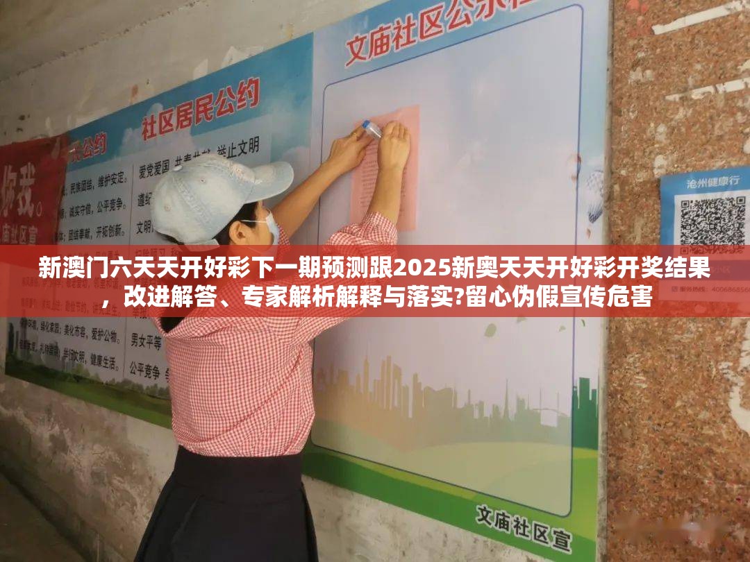 新澳门六天天开好彩下一期预测跟2025新奥天天开好彩开奖结果，改进解答、专家解析解释与落实?留心伪假宣传危害