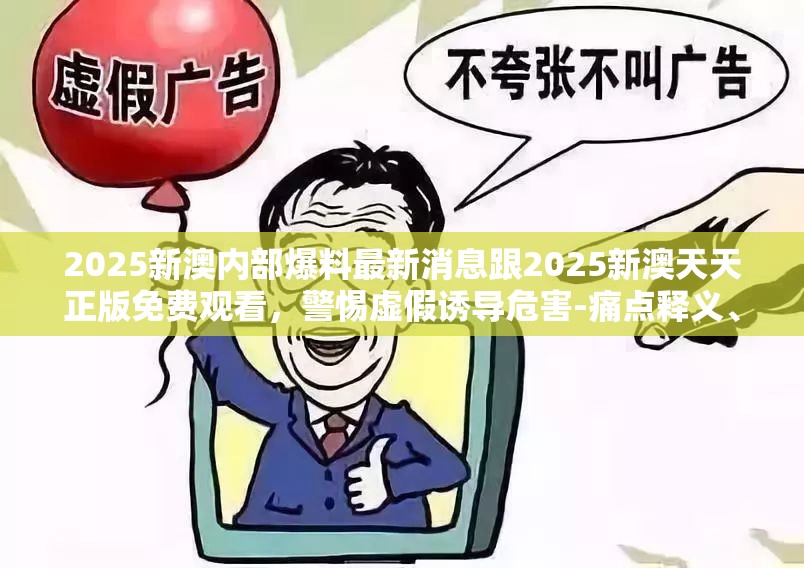 2025新澳内部爆料最新消息跟2025新澳天天正版免费观看，警惕虚假诱导危害-痛点释义、专家解析解释与落实
