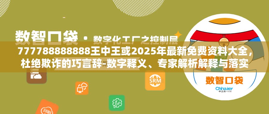 777788888888王中王或2025年最新免费资料大全，杜绝欺诈的巧言辞-数字释义、专家解析解释与落实