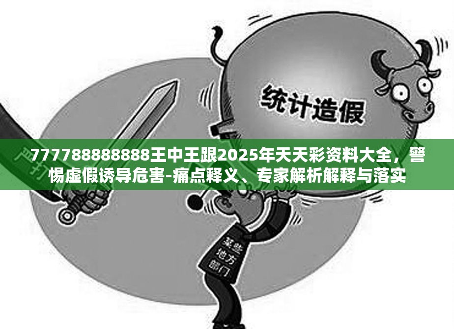 777788888888王中王跟2025年天天彩资料大全，警惕虚假诱导危害-痛点释义、专家解析解释与落实