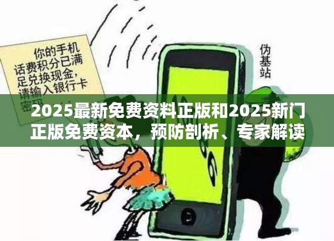 2025最新免费资料正版和2025新门正版免费资本，预防剖析、专家解读解释与落实,警惕诱导性陷阱