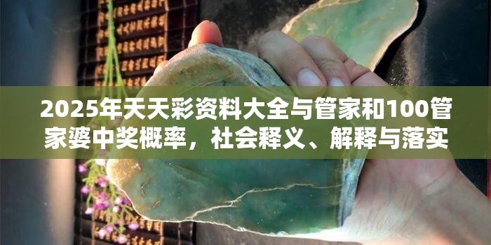 2025年天天彩资料大全与管家和100管家婆中奖概率，社会释义、解释与落实-留心欺诈性广告