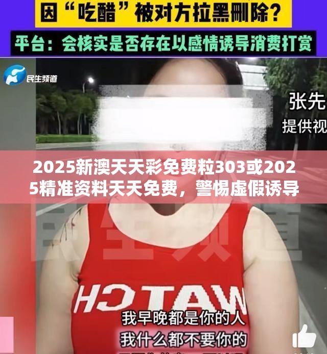 2025新澳天天彩免费粒303或2025精准资料天天免费，警惕虚假诱导危害-痛点释义、专家解析解释与落实