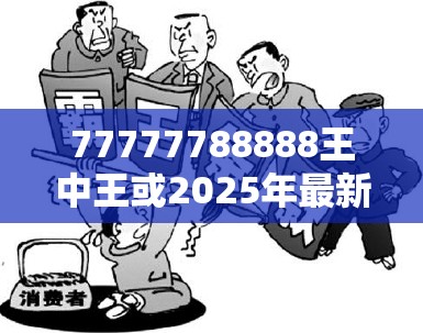 77777788888王中王或2025年最新免费资料下载，基础释义、专家解读解释与落实?抵制不实承诺危害