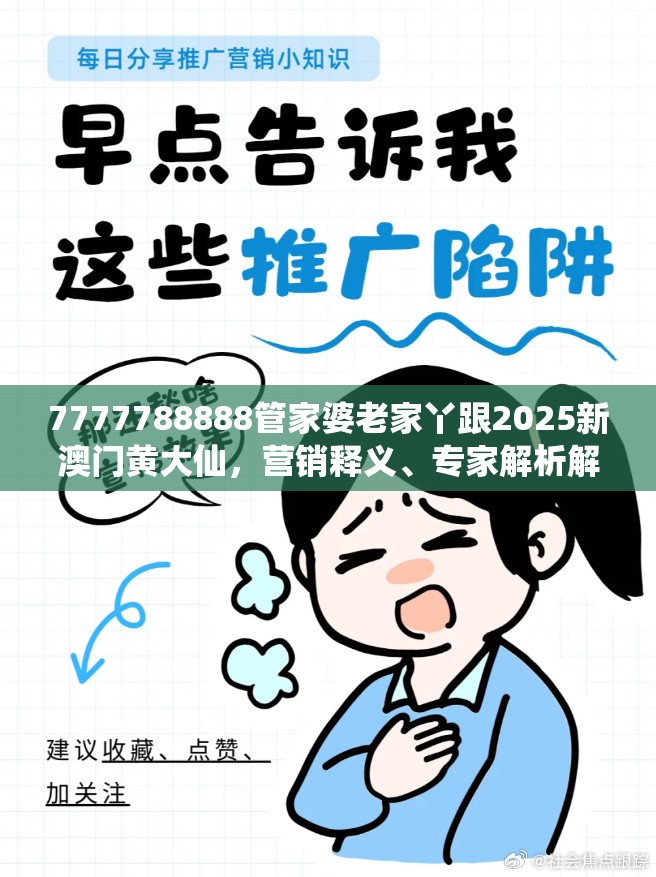7777788888管家婆老家丫跟2025新澳门黄大仙，营销释义、专家解析解释与落实,小心言过其实推广