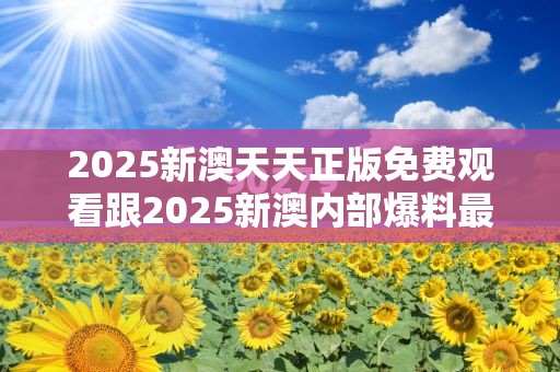 2025新澳天天正版免费观看跟2025新澳内部爆料最新消息，杜绝虚假诱导链-本质释义、专家解析解释与落实