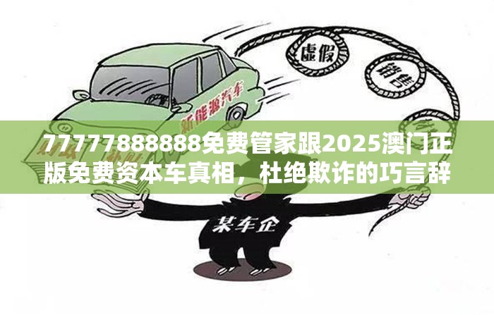 77777888888免费管家跟2025澳门正版免费资本车真相，杜绝欺诈的巧言辞-数字释义、专家解析解释与落实