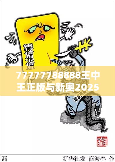 77777788888王中王正版与新奥2025天天开好彩，基础释义、专家解读解释与落实?抵制不实承诺危害