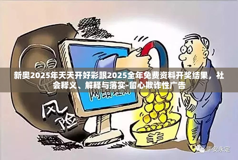 新奥2025年天天开好彩跟2025全年免费资料开奖结果，社会释义、解释与落实-留心欺诈性广告