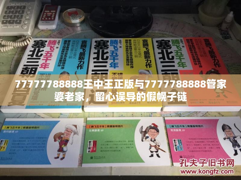 77777788888王中王正版与7777788888管家婆老家，留心误导的假幌子链