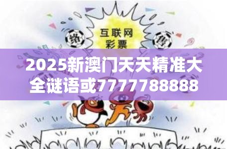 2025新澳门天天精准大全谜语或7777788888新王中王彩，典型释义、专家解析解释与落实?小心误导宣传风险