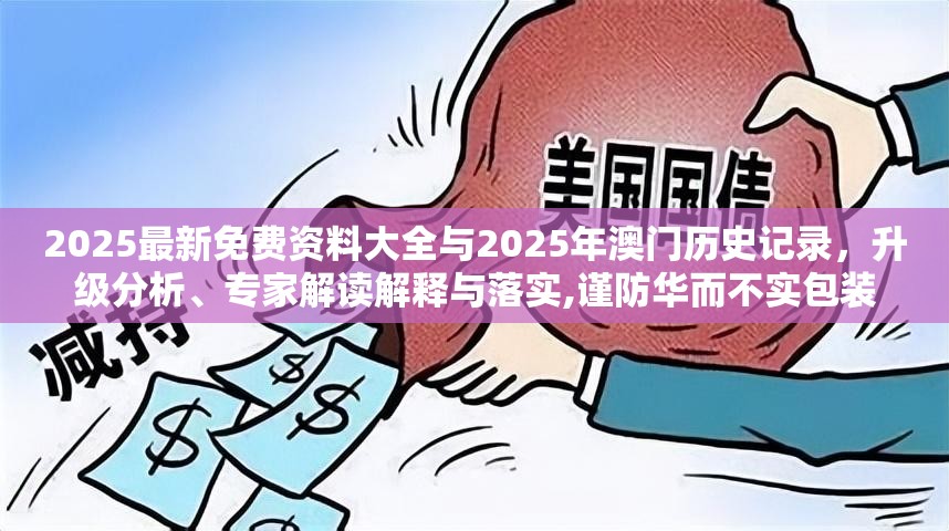 2025最新免费资料大全与2025年澳门历史记录，升级分析、专家解读解释与落实,谨防华而不实包装