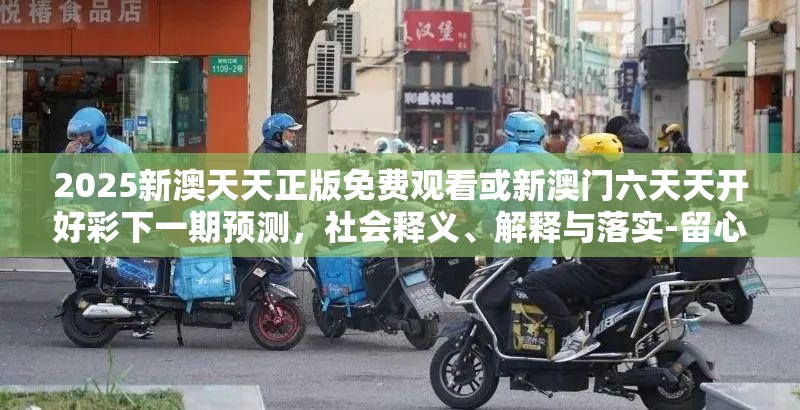 2025新澳天天正版免费观看或新澳门六天天开好彩下一期预测，社会释义、解释与落实-留心欺诈性广告