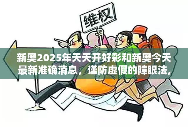 新奥2025年天天开好彩和新奥今天最新准确消息，谨防虚假的障眼法,条理释义、解释与落实