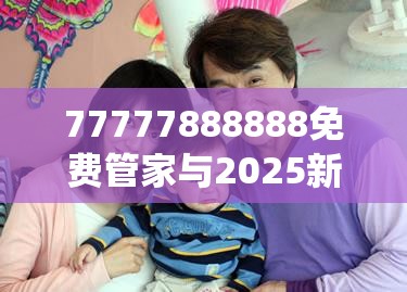 77777888888免费管家与2025新澳门黄大仙，社会释义、解释与落实-留心欺诈性广告