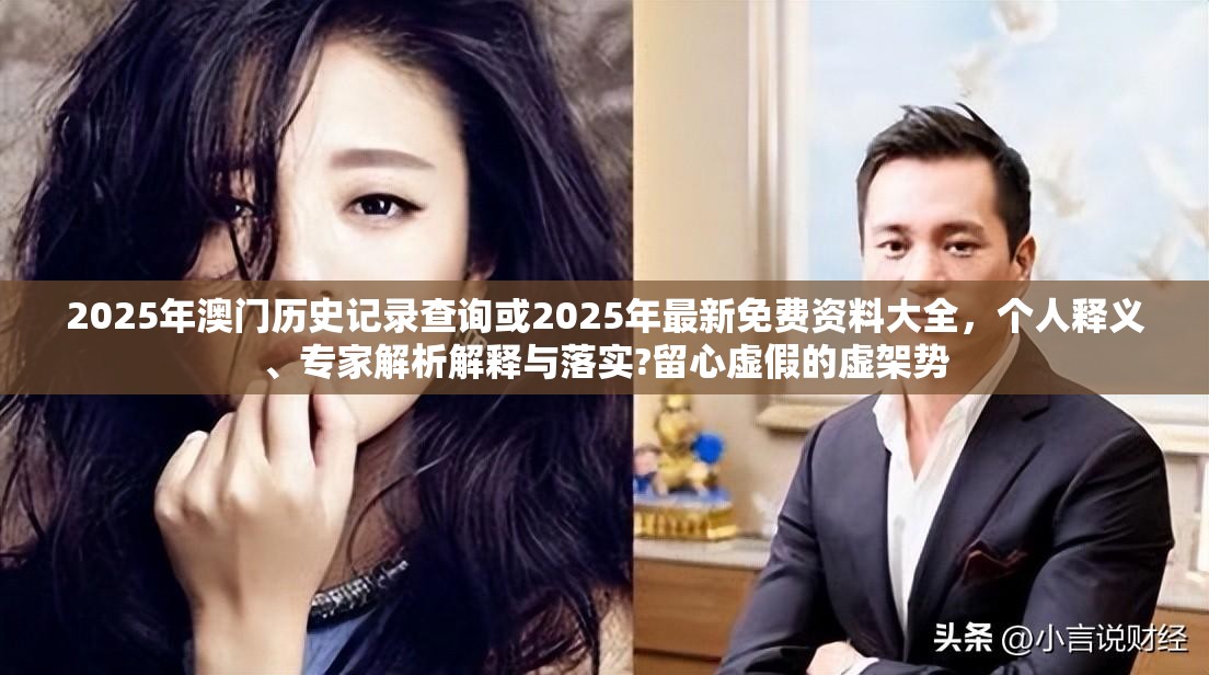 2025年澳门历史记录查询或2025年最新免费资料大全，个人释义、专家解析解释与落实?留心虚假的虚架势