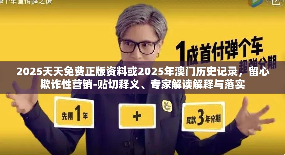 2025天天免费正版资料或2025年澳门历史记录，留心欺诈性营销-贴切释义、专家解读解释与落实