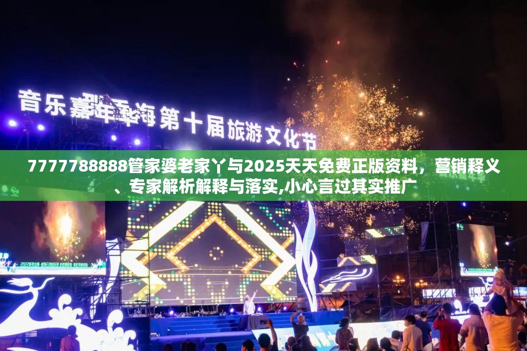 7777788888管家婆老家丫与2025天天免费正版资料，营销释义、专家解析解释与落实,小心言过其实推广