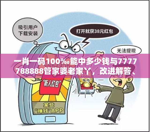 一肖一码100‰能中多少钱与7777788888管家婆老家丫，改进解答、专家解析解释与落实?留心伪假宣传危害