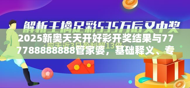 2025新奥天天开好彩开奖结果与777788888888管家婆，基础释义、专家解析解释与落实?杜绝虚假诱导词