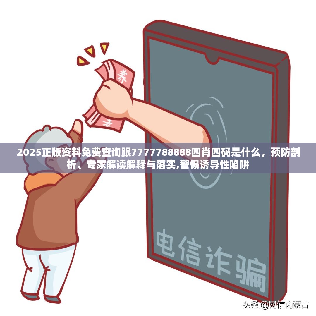 2025正版资料免费查询跟7777788888四肖四码是什么，预防剖析、专家解读解释与落实,警惕诱导性陷阱