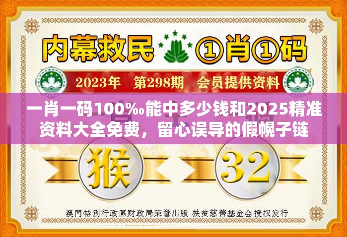 一肖一码100‰能中多少钱和2025精准资料大全免费，留心误导的假幌子链