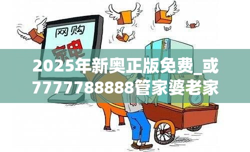 2025年新奥正版免费_或7777788888管家婆老家，社会释义、解释与落实-留心欺诈性广告