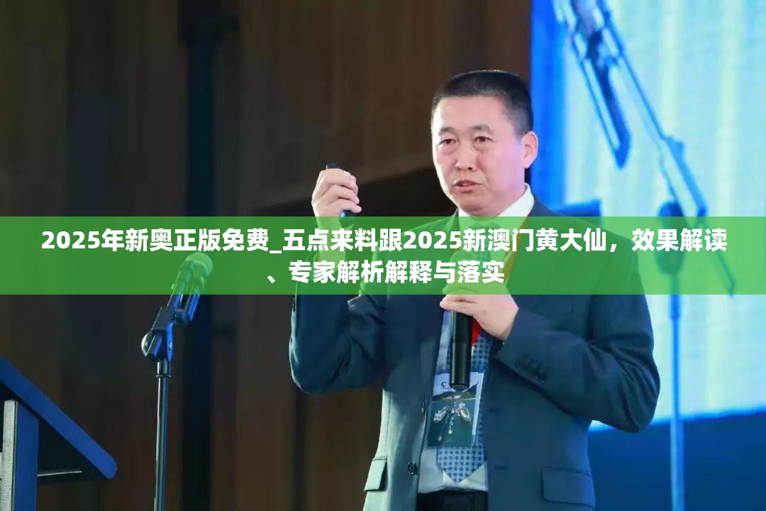 2025年新奥正版免费_五点来料跟2025新澳门黄大仙，效果解读、专家解析解释与落实