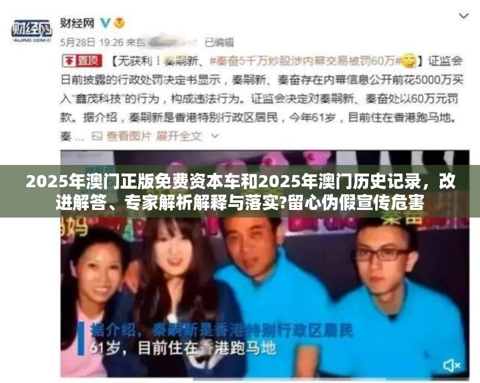 2025年澳门正版免费资本车和2025年澳门历史记录，改进解答、专家解析解释与落实?留心伪假宣传危害