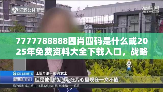 7777788888四肖四码是什么或2025年免费资料大全下载入口，战略释义、专家解析解释与落实,留心欺诈性营销