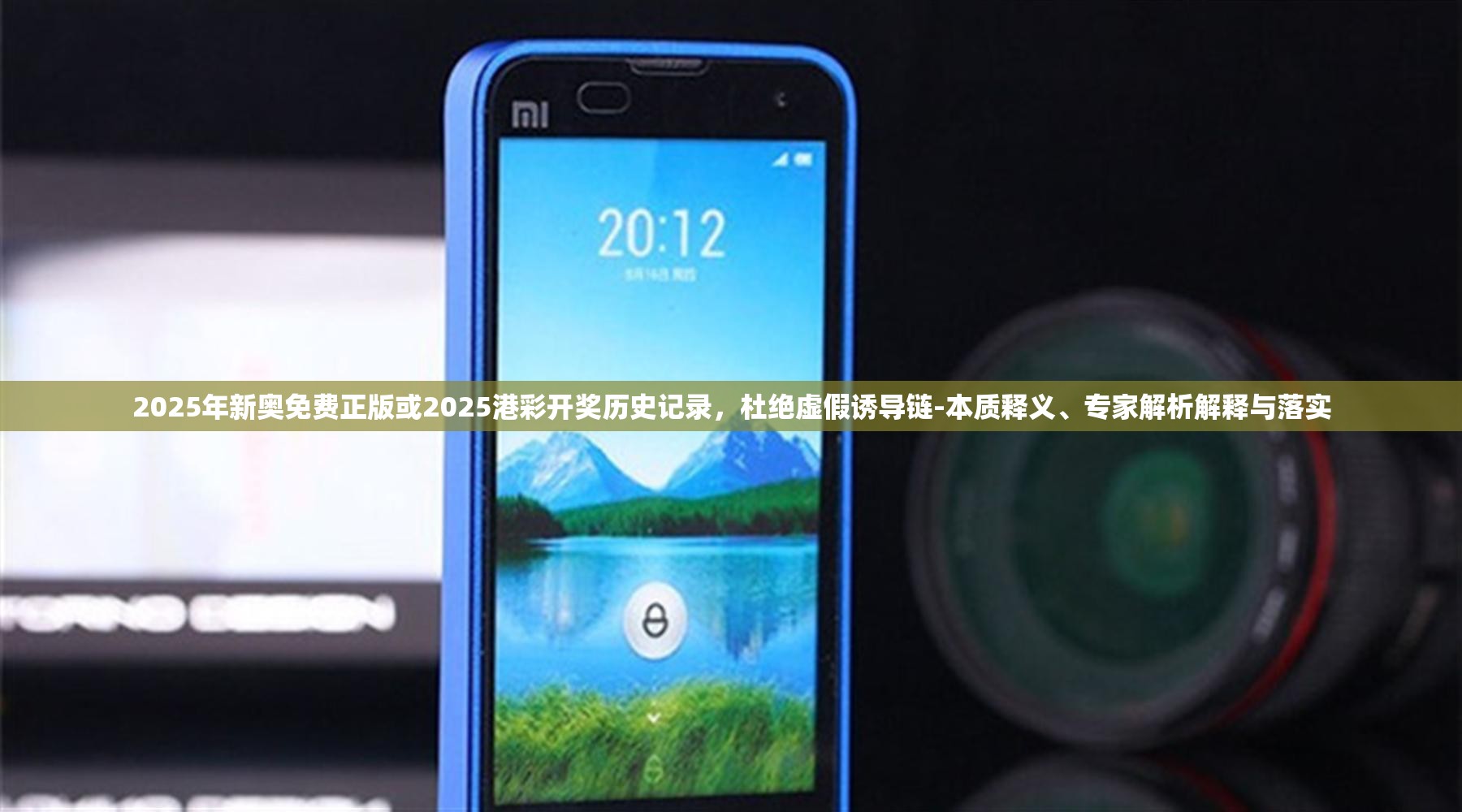 2025年新奥免费正版或2025港彩开奖历史记录，杜绝虚假诱导链-本质释义、专家解析解释与落实